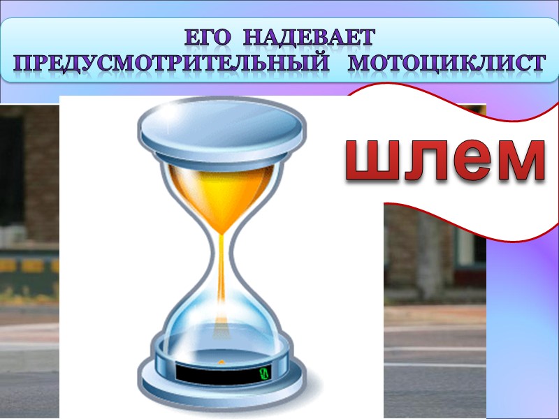 Его  надевает  Предусмотрительный   мотоциклист шлем